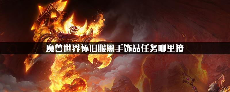 怀旧服黑手饰品任务哪里接图标
