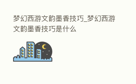 梦幻西游文韵墨香技巧 (梦幻西游文韵墨香技巧是什么)图标